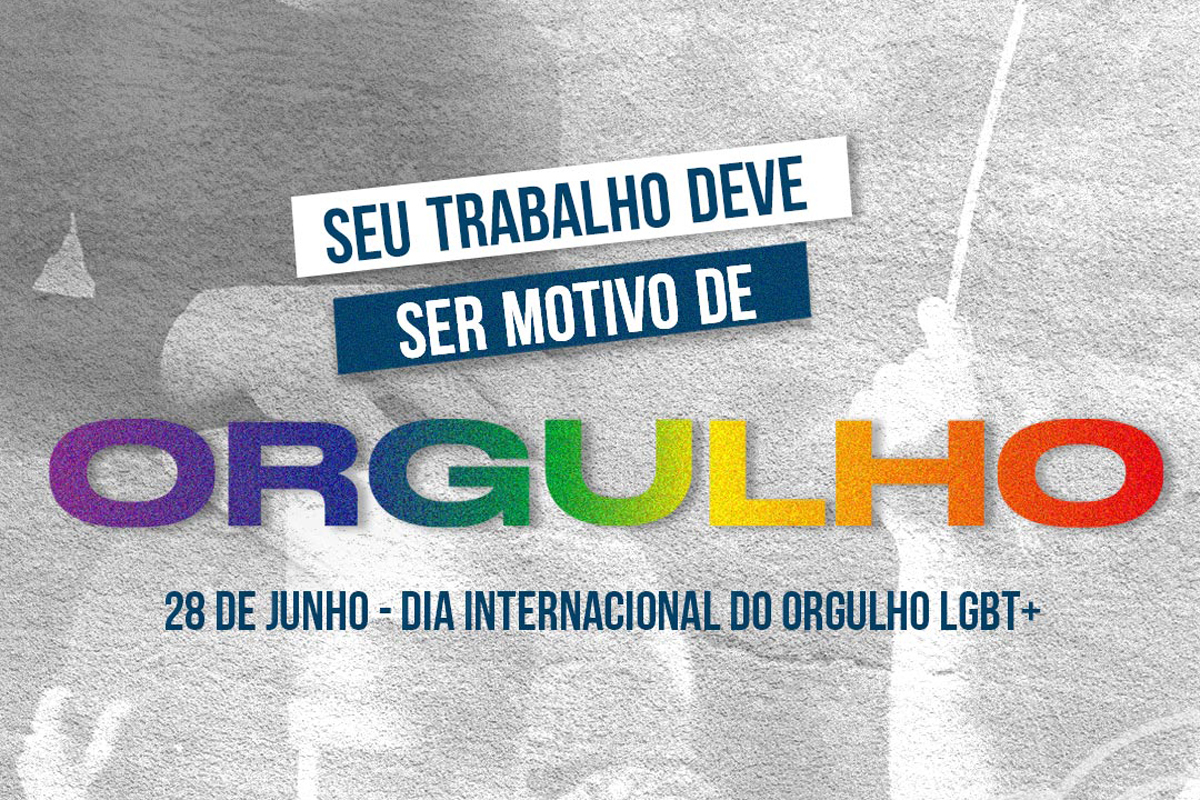 Imagem com a frase "Seu trabalho deve ser motivo de orgulho - 28 de junho - Dia Internacional do Orgulho LGBT+ - Fundo em preto e branco com pessoas sorridentes segurando uma bandeira