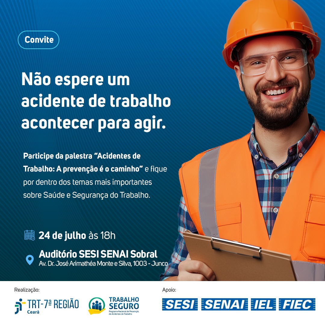 Card divulgação do evento: fundo azul escuro com letras brancas. Foto de um homem de barba vestindo roupa de operário com óculos e capacete de proteção laranjas. Texto: Não Espere um acidente de trabalho acontecer para agir. Palestra “"Acidentes de Trabalho: A Prevenção é o Caminho". 24 de julho às 18h, local: auditório Sesi Sobral. Logotipos dos órgãos realizadores e apoiadores, entre eles Sesi, Fiec, Programa Trabalho Seguro e TRT-7