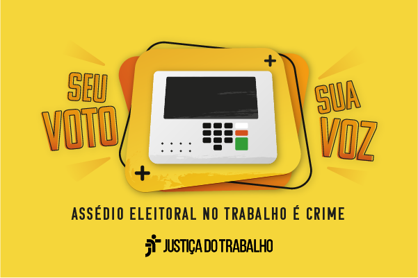 Imagem na cor amarela em que consta uma urna eletrônica, a logomarca da Justiça do Trabalho e as frases: "Seu voto, sua voz" e "Assédio eleitoral no trabalho é crime"