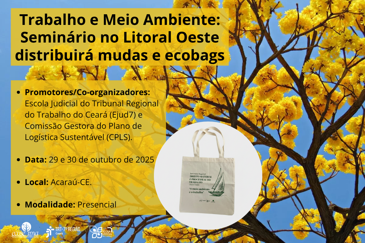 A imagem é um cartaz de divulgação para um evento, com um fundo vibrante de céu azul e uma árvore florida em primeiro plano, cujas flores amarelas intensas dominam o topo e os lados.  No lado esquerdo, sobre um retângulo amarelo claro, está o texto principal em fonte preta:  Título Principal: Trabalho e Meio Ambiente: Seminário no Litoral Oeste distribuirá mudas e ecobags  Promotores/Co-organizadores: Escola Judicial do Tribunal Regional do Trabalho do Ceará (Ejud7) e Ecossétima.  Data: 29 e 30 de outubro de 2025.  Local: Acaraú-CE.  Modalidade: Presencial.  Ao centro-direita, dentro de um círculo branco, há uma ecobag de tecido claro em destaque. A bolsa tem uma estampa com um veleiro e o texto "DIREITO MATERIAL E PROCESSUAL DO TRABALHO" na parte de cima, e "O meio ambiente e o trabalho" na parte de baixo.  Na parte inferior da imagem, há pequenos logos do TRT-7 e da Escola Judicial, além de outros elementos gráficos.