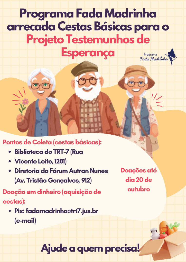  Um cartaz com fundo verde-claro e ilustrações de três pessoas idosas sorrindo. O texto principal diz: "Programa Fada Madrinha arrecada Cestas Básicas para o Projeto Testemunhos de Esperança". Abaixo, em vermelho, a informação: "Doações até dia 20 de outubro". São listados pontos de coleta de cestas básicas (Biblioteca do TRT-7 e Diretoria do Fórum Autran Nunes) e um Pix para doação em dinheiro (fadamadrinha@trt7.jus.br). Ao final, a frase: "Ajude a quem precisa!".
