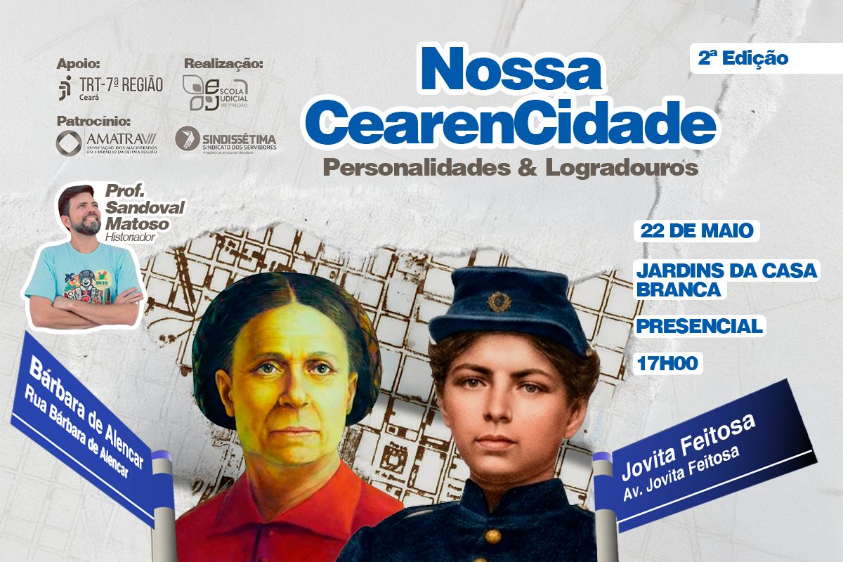 Card de divulgação do evento "Nossa CearenCidade: Personalidades & Logradouros", com o historiador Sandoval Matoso. Sobre um fundo que remete a um mapa antigo, destacam-se ilustrações de Bárbara de Alencar e Jovita Feitosa, acompanhadas por placas de rua azuis com seus nomes. À direita, informações sobre a 2ª edição presencial em 22 de maio, às 17h, nos Jardins da Casa Branca, além das logomarcas institucionais do TRT-7, Ejud-7 e sindicatos.