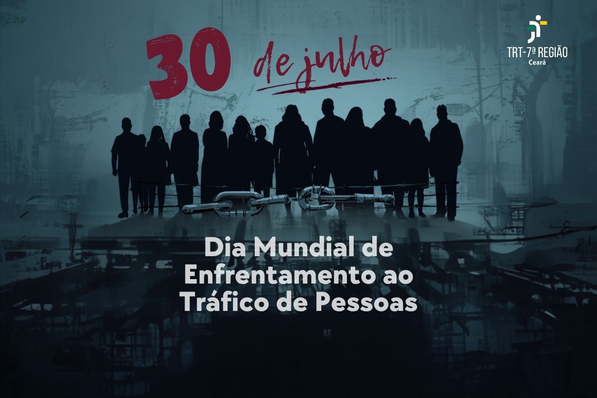 Imagem em tons escuros de azul e cinza. Na parte superior, destaca-se em vermelho a data "30 de julho", com o logo do TRT-7ª Região Ceará no canto superior direito. Ao centro, silhuetas escuras de homens, mulheres e crianças estão posicionadas atrás de uma cerca de arame farpado com um elo de corrente quebrado no meio. Logo abaixo, lê-se em letras brancas: "Dia Mundial de Enfrentamento ao Tráfico de Pessoas".