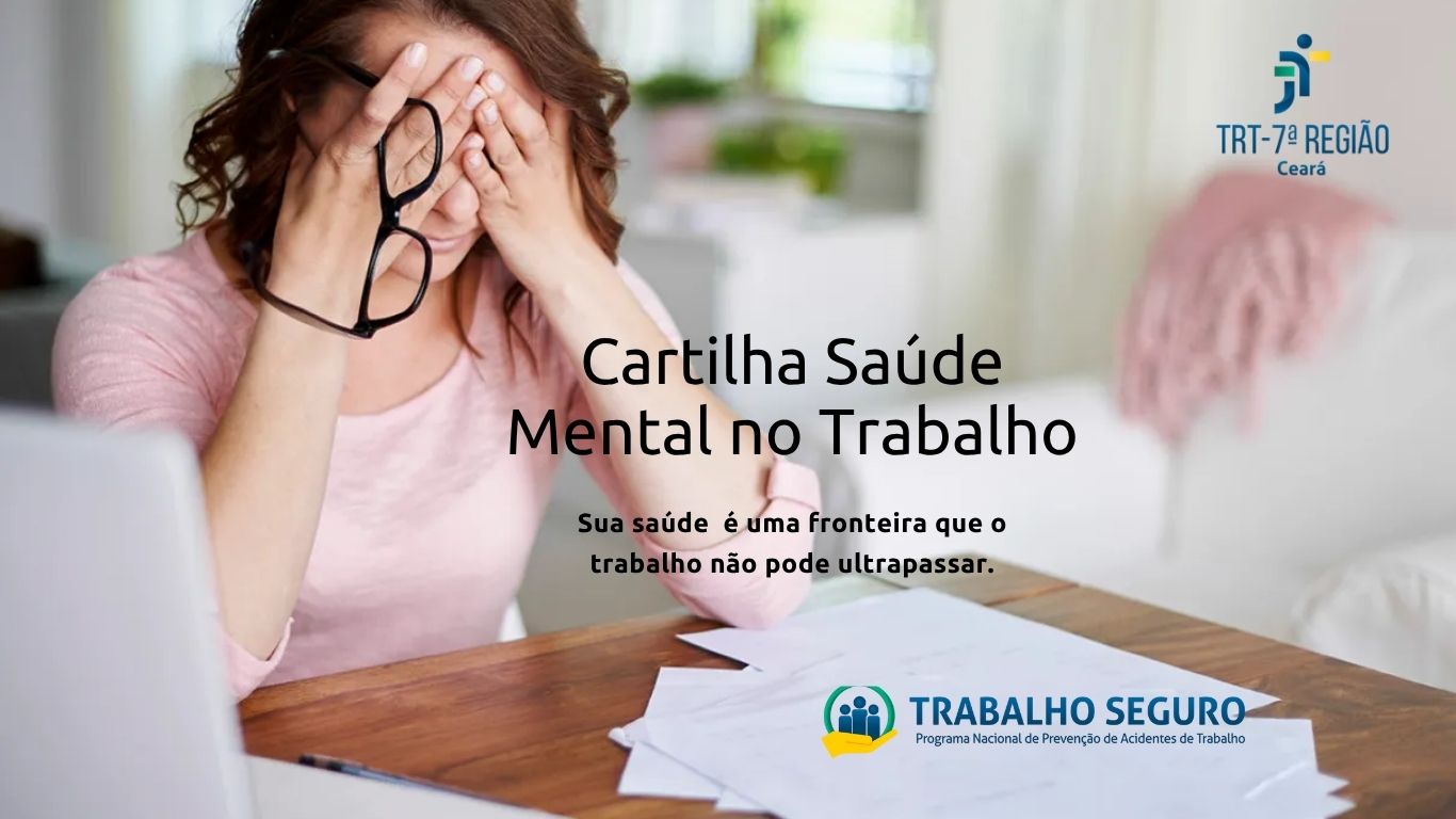 Descrição da imagem: Fotografia de uma mulher sentada à mesa de trabalho, vestindo blusa rosa, com as mãos cobrindo o rosto e uma tesoura próxima a elas, representando o esgotamento emocional e o estresse no ambiente profissional. Sobre a mesa, há documentos e materiais de trabalho. Ao centro, aparece a frase: “Cartilha Saúde Mental no Trabalho”, acompanhada do texto “Sua saúde é uma fronteira que o trabalho não pode ultrapassar”. No canto superior direito, está a logomarca do TRT da 7ª Região (Ceará), e, na parte inferior, a identificação do programa “Trabalho Seguro”.