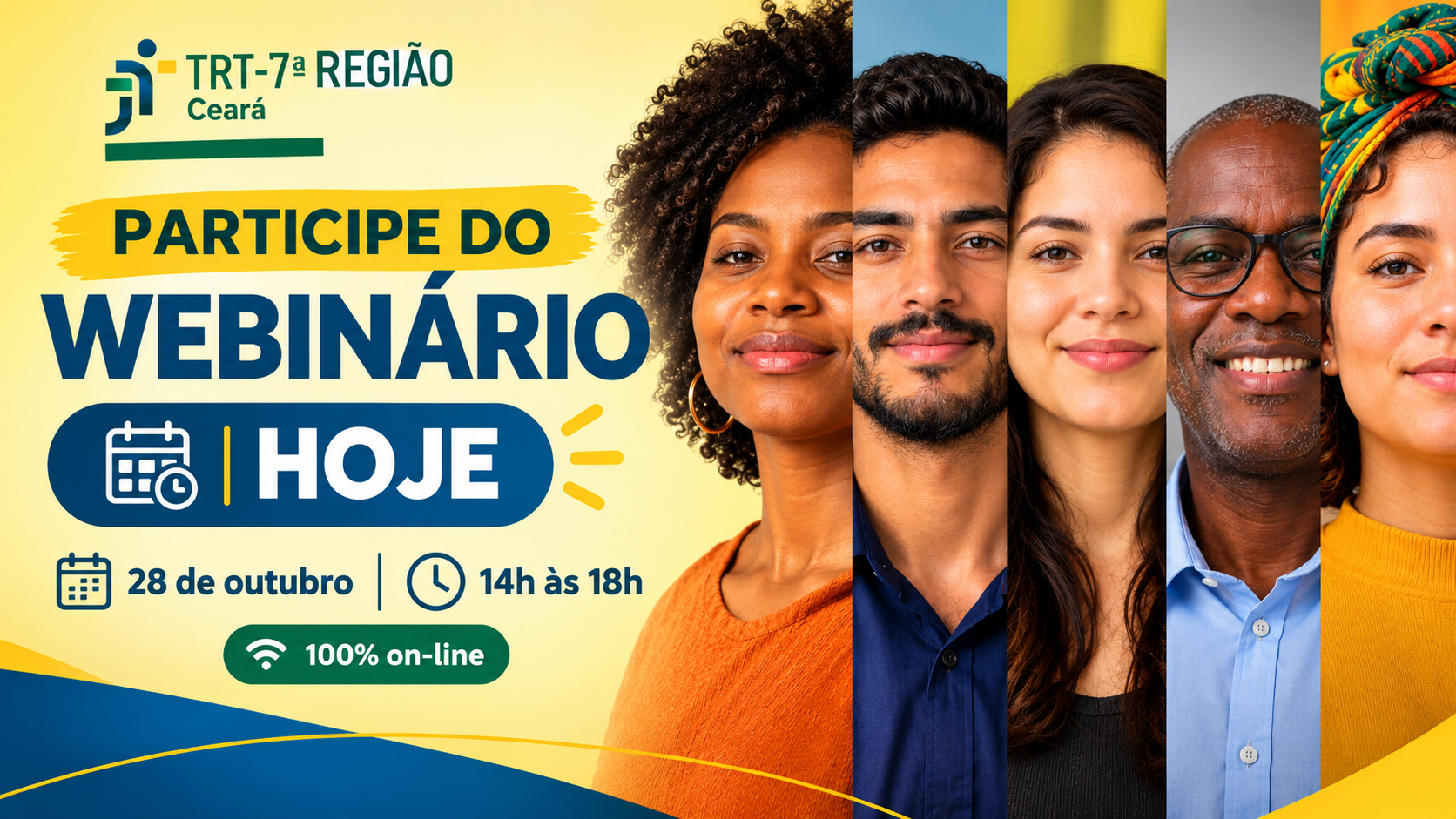 Peça gráfica institucional do Tribunal Regional do Trabalho da 7ª Região (TRT-7), do Ceará, com fundo amarelo-claro e elementos gráficos em azul, verde e amarelo. À esquerda, aparece o logotipo do TRT-7 e o convite em destaque: “Participe do webinário”, seguido da palavra “Hoje”. A arte informa que o evento será realizado em 28 de outubro, das 14h às 18h, no formato 100% on-line. À direita, há fotografias de cinco pessoas de diferentes perfis, incluindo homens e mulheres, com diversidade de tons de pele e características físicas, sorrindo para a câmera. Na parte inferior, formas curvas azuis e amarelas complementam a composição visual.